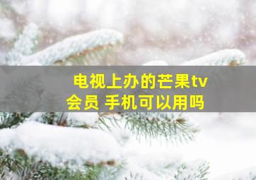 电视上办的芒果tv会员 手机可以用吗